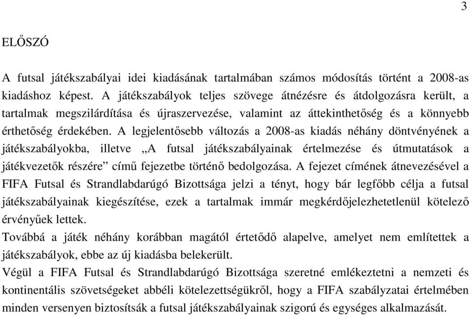 A legjelentősebb változás a 2008-as kiadás néhány döntvényének a játékszabályokba, illetve A futsal játékszabályainak értelmezése és útmutatások a játékvezetők részére című fejezetbe történő