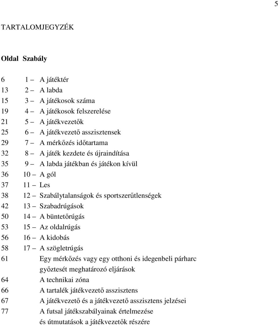 Szabadrúgások 50 14 A büntetőrúgás 53 15 Az oldalrúgás 56 16 A kidobás 58 17 A szögletrúgás 61 Egy mérkőzés vagy egy otthoni és idegenbeli párharc győztesét meghatározó eljárások