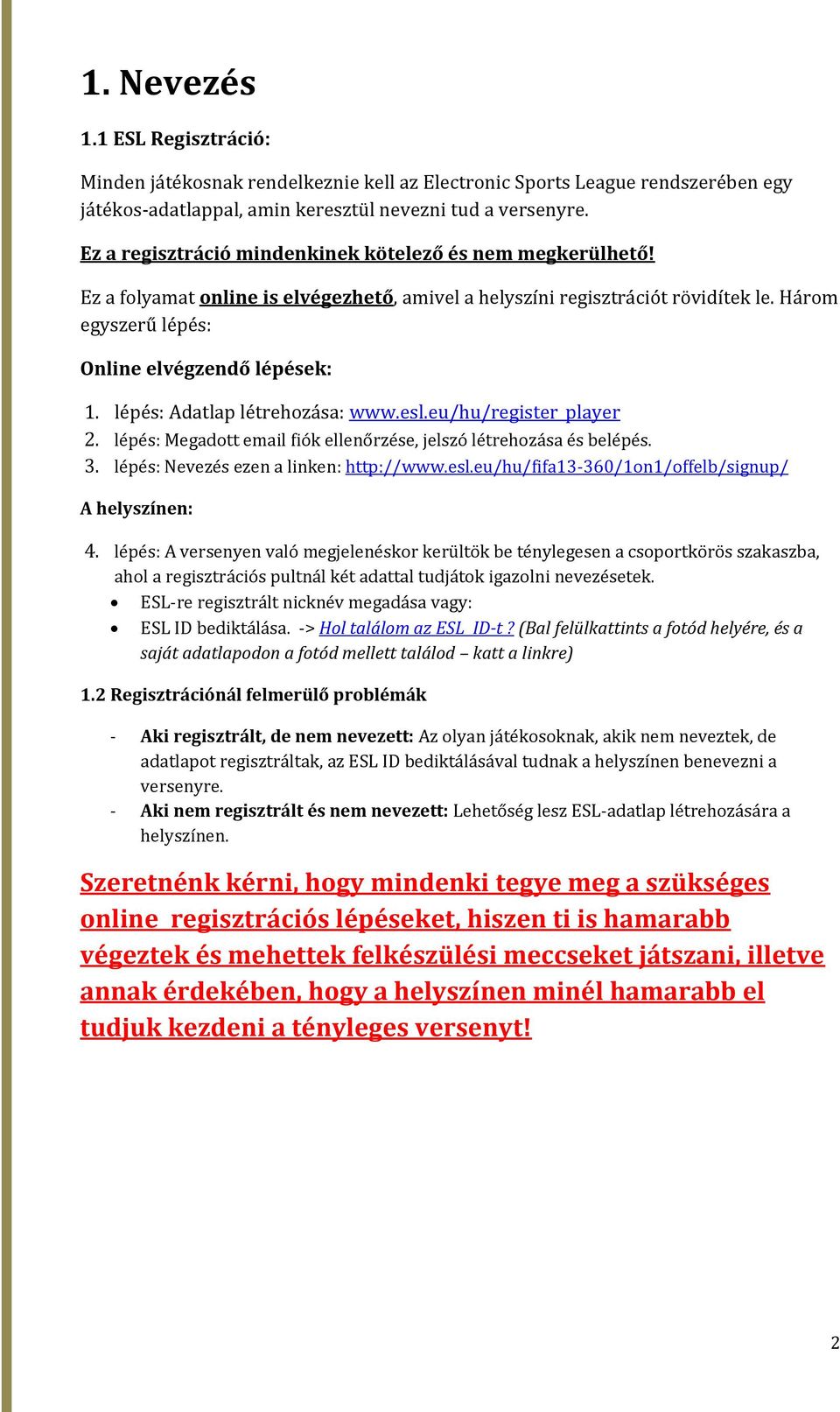 lépés: Adatlap létrehozása: www.esl.eu/hu/register_player 2. lépés: Megadott email fiók ellenőrzése, jelszó létrehozása és belépés. 3. lépés: Nevezés ezen a linken: http://www.esl.eu/hu/fifa13-360/1on1/offelb/signup/ A helyszínen: 4.