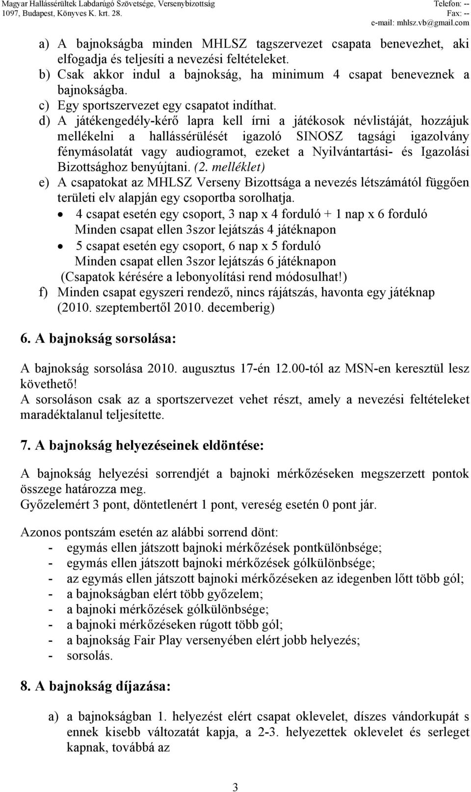 d) A játékengedély-kérő lapra kell írni a játékosok névlistáját, hozzájuk mellékelni a hallássérülését igazoló SINOSZ tagsági igazolvány fénymásolatát vagy audiogramot, ezeket a Nyilvántartási- és