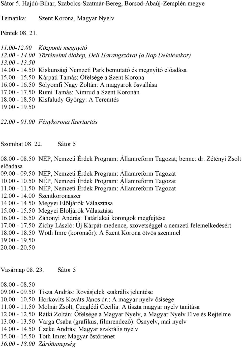 Sátor 5 08.00-08.50 NÉP, Nemzeti Érdek Program: Államreform Tagozat; benne: dr. Zétényi Zsolt előadása 09.00-09.50 NÉP, Nemzeti Érdek Program: Államreform Tagozat 10.00-10.