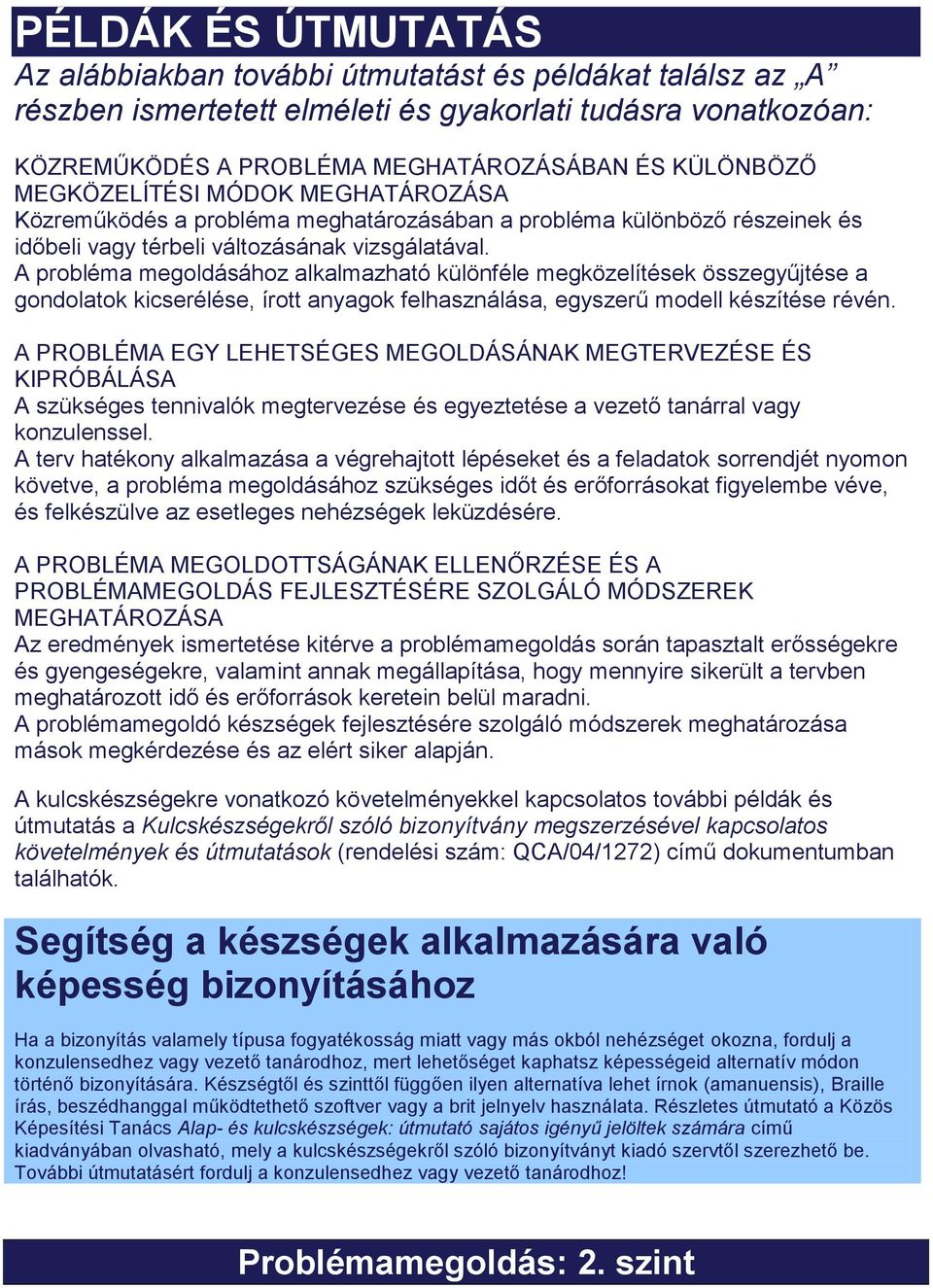 A probléma megoldásához alkalmazható különféle megközelítések összegyűjtése a gondolatok kicserélése, írott anyagok felhasználása, egyszerű modell készítése révén.