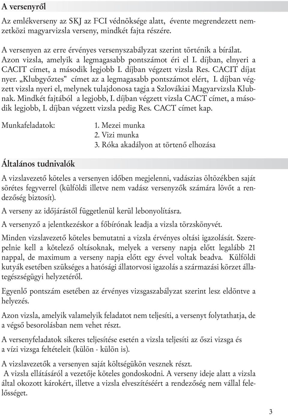 díjban végzett vizsla Res. CACIT díjat nyer. Klubgyőztes" címet az a legmagasabb pontszámot elért, I. díjban végzett vizsla nyeri el, melynek tulajdonosa tagja a Szlovákiai Magyarvizsla Klubnak.