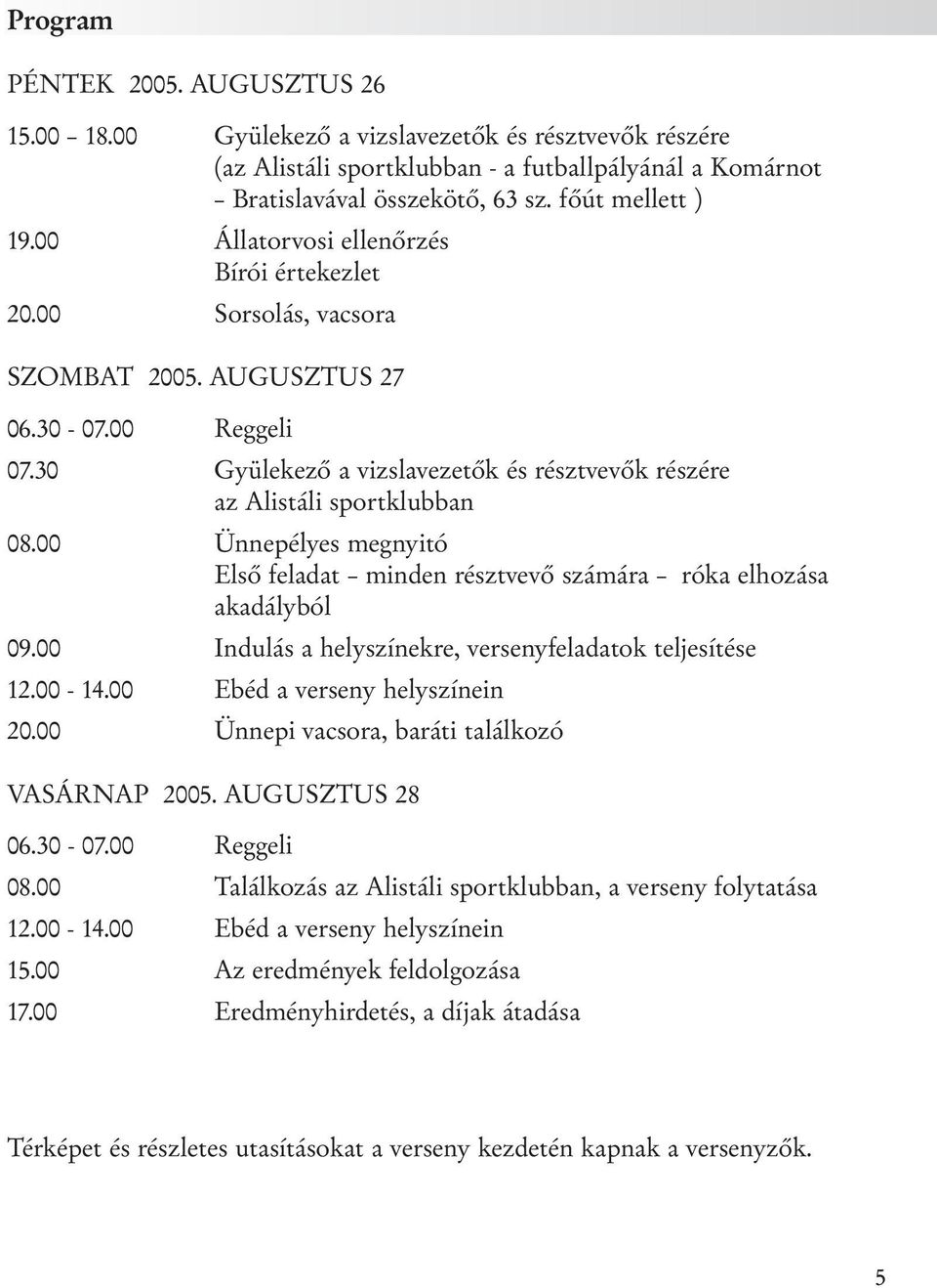 30 Gyülekező a vizslavezetők és résztvevők részére az Alistáli sportklubban 08.00 Ünnepélyes megnyitó Első feladat minden résztvevő számára róka elhozása akadályból 09.