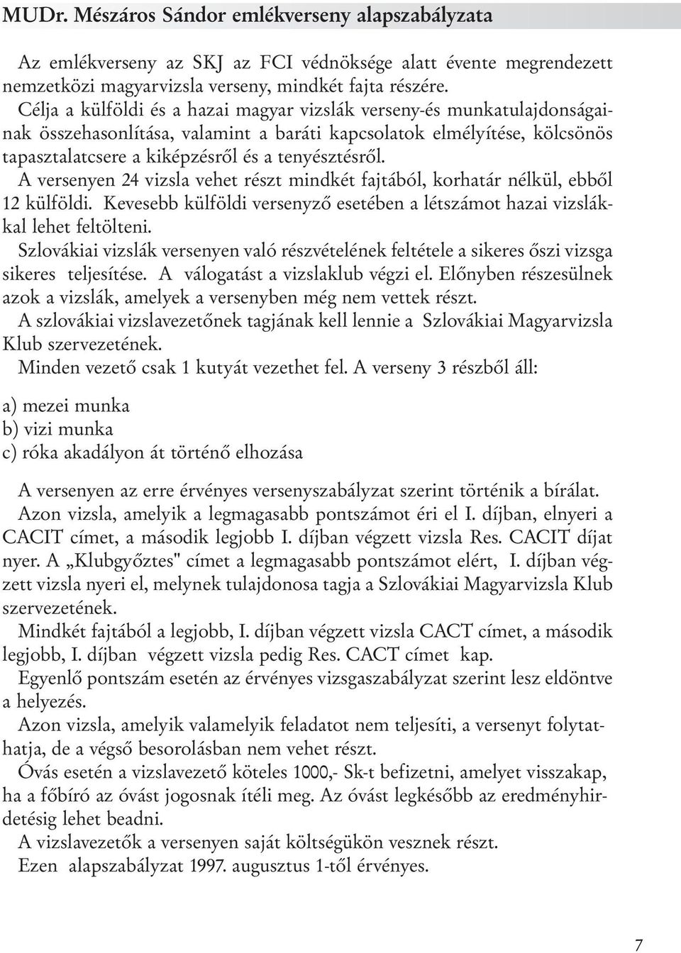 A versenyen 24 vizsla vehet részt mindkét fajtából, korhatár nélkül, ebből 12 külföldi. Kevesebb külföldi versenyző esetében a létszámot hazai vizslákkal lehet feltölteni.