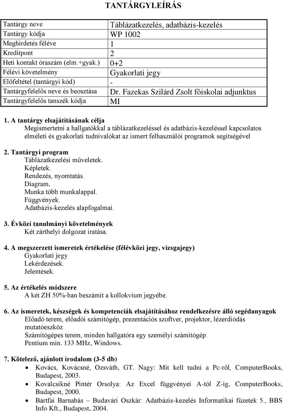 segítségével Táblázatkezelési műveletek. Képletek. Rendezés, nyomtatás. Diagram. Munka több munkalappal. Függvények. Adatbázis-kezelés alapfogalmai. Két zárthelyi dolgozat iratása.