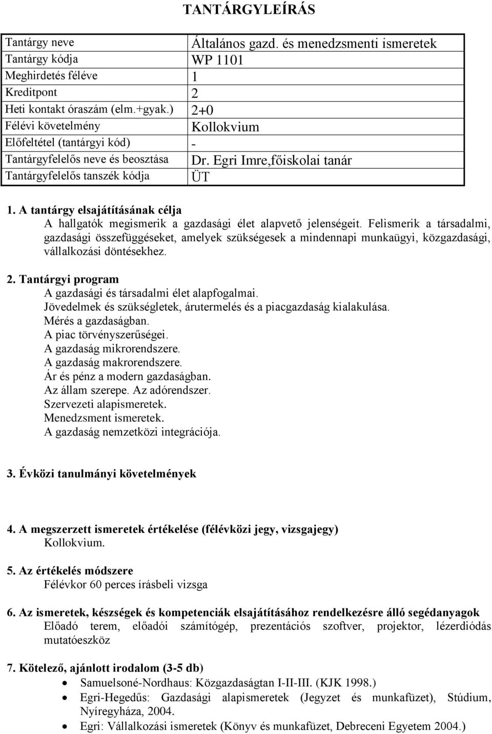 Felismerik a társadalmi, gazdasági összefüggéseket, amelyek szükségesek a mindennapi munkaügyi, közgazdasági, vállalkozási döntésekhez. A gazdasági és társadalmi élet alapfogalmai.