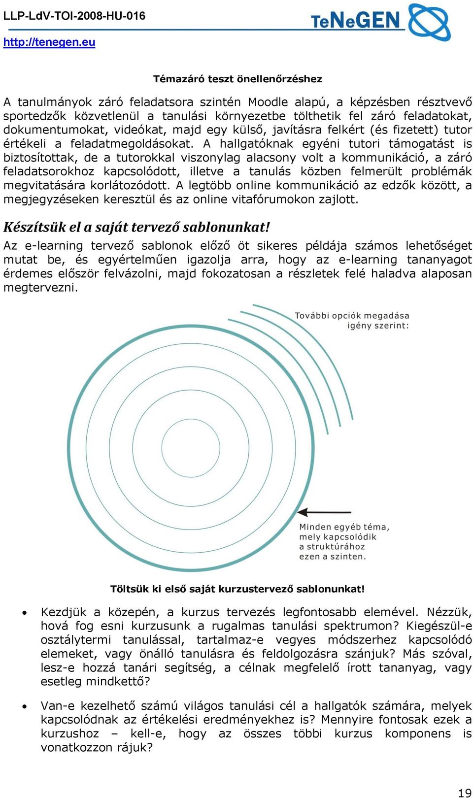 A hallgatóknak egyéni tutori támogatást is biztosítottak, de a tutorokkal viszonylag alacsony volt a kommunikáció, a záró feladatsorokhoz kapcsolódott, illetve a tanulás közben felmerült problémák