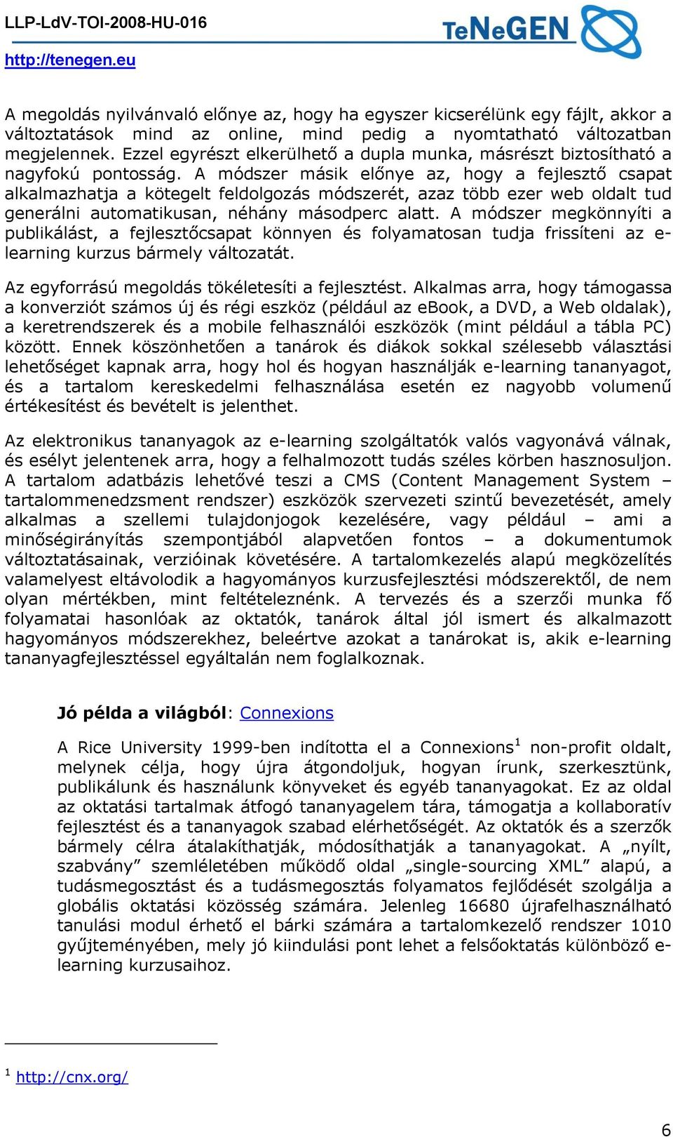 A módszer másik előnye az, hogy a fejlesztő csapat alkalmazhatja a kötegelt feldolgozás módszerét, azaz több ezer web oldalt tud generálni automatikusan, néhány másodperc alatt.