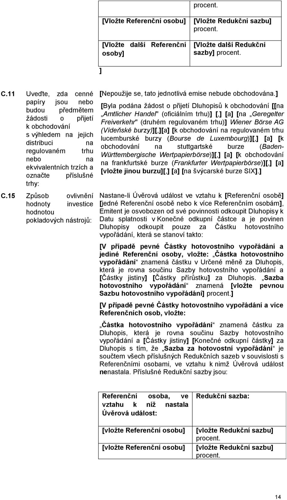 15 Způsob ovlivnění hodnoty investice hodnotou pokladových nástrojů: [Nepoužije se, tato jednotlivá emise nebude obchodována.