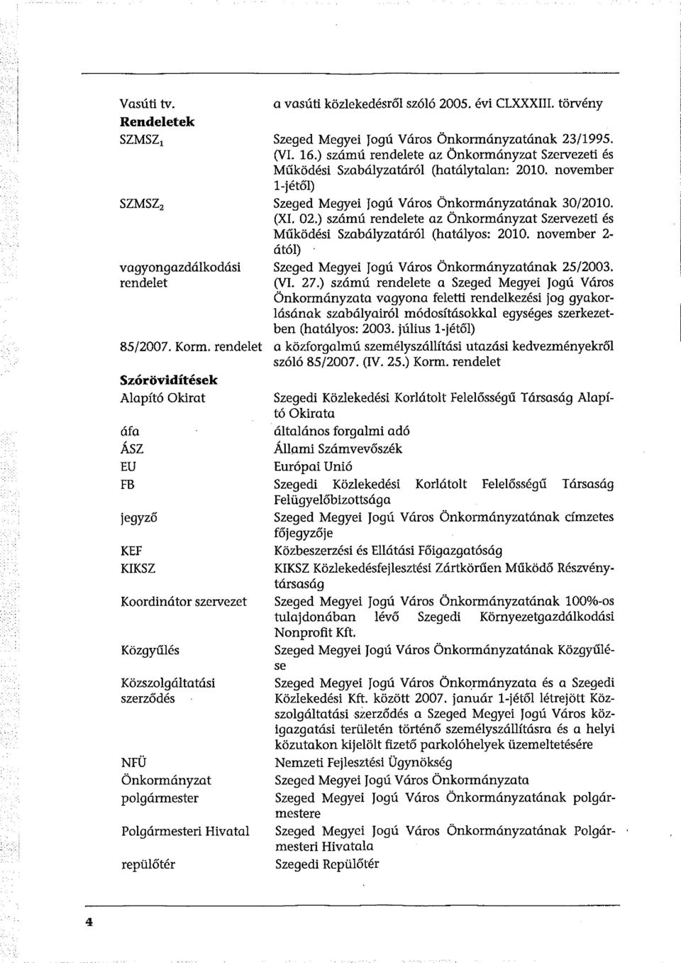 közlekedésről szóló 2005. évi CLXXXIII. törvény Szeged Megyei JogúVáros Önkormányzatának 23/1995. (VI. 16.) számú rendelete az Önkormányzat Szervezeti és Működési Szabályzatáról (hatálytalan: 2010.