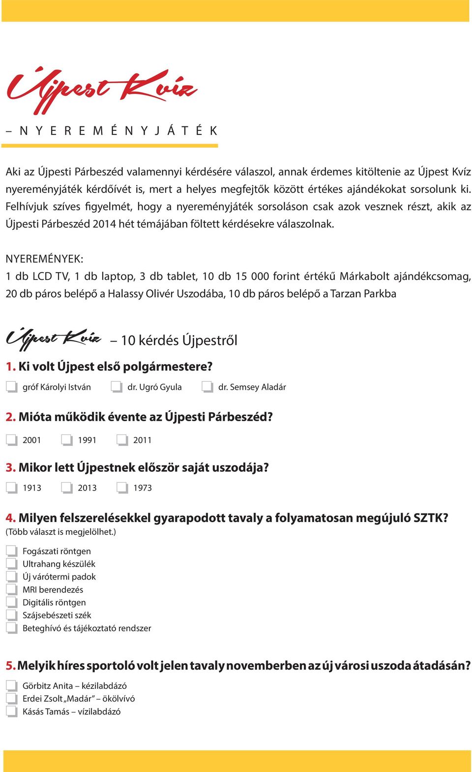 NYEREMÉNYEK: 1 db LCD TV, 1 db laptop, 3 db tablet, 10 db 15 000 forint értékű Márkabolt ajándékcsomag, 20 db páros belépő a Halassy Olivér Uszodába, 10 db páros belépő a Tarzan Parkba Újpest Kvíz 10