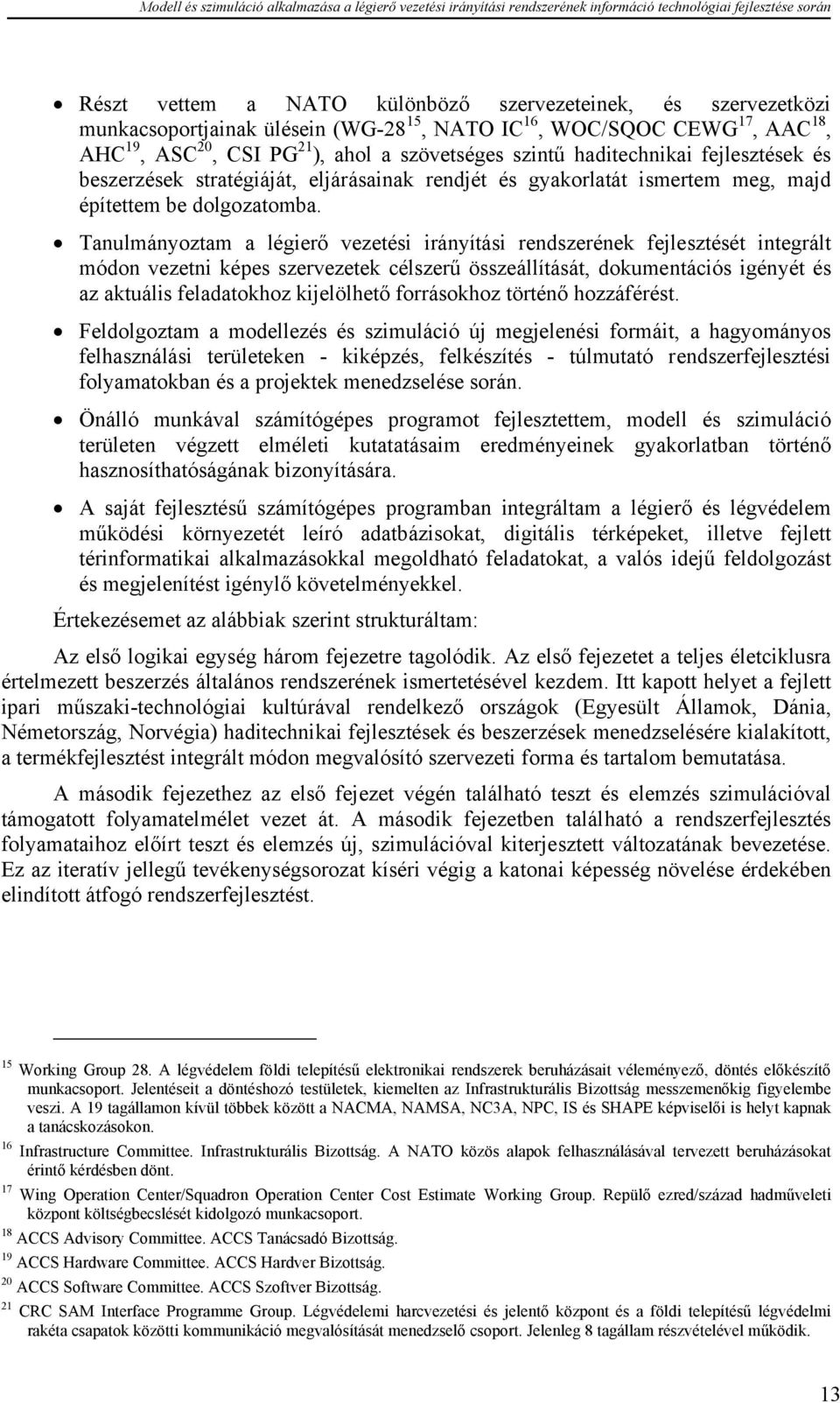 Tanulmányoztam a légierő vezetési irányítási rendszerének fejlesztését integrált módon vezetni képes szervezetek célszerű összeállítását, dokumentációs igényét és az aktuális feladatokhoz kijelölhető