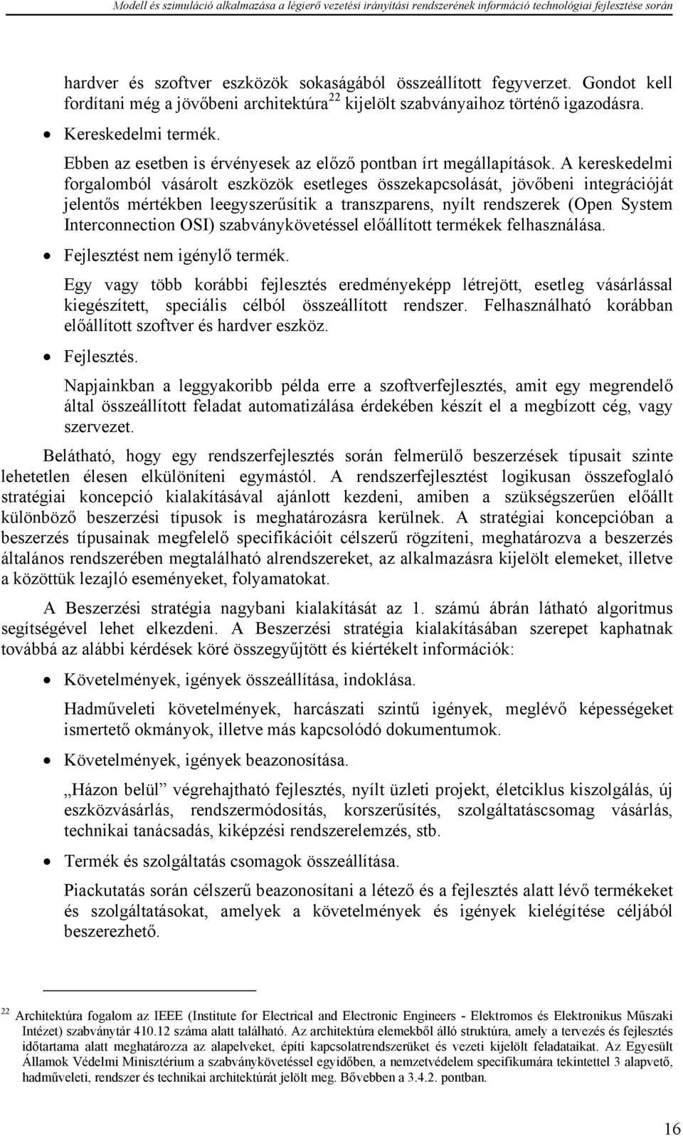 A kereskedelmi forgalomból vásárolt eszközök esetleges összekapcsolását, jövőbeni integrációját jelentős mértékben leegyszerűsítik a transzparens, nyílt rendszerek (Open System Interconnection OSI)