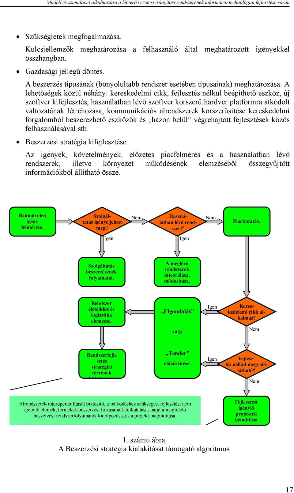 A lehetőségek közül néhány: kereskedelmi cikk, fejlesztés nélkül beépíthető eszköz, új szoftver kifejlesztés, használatban lévő szoftver korszerű hardver platformra átkódolt változatának létrehozása,