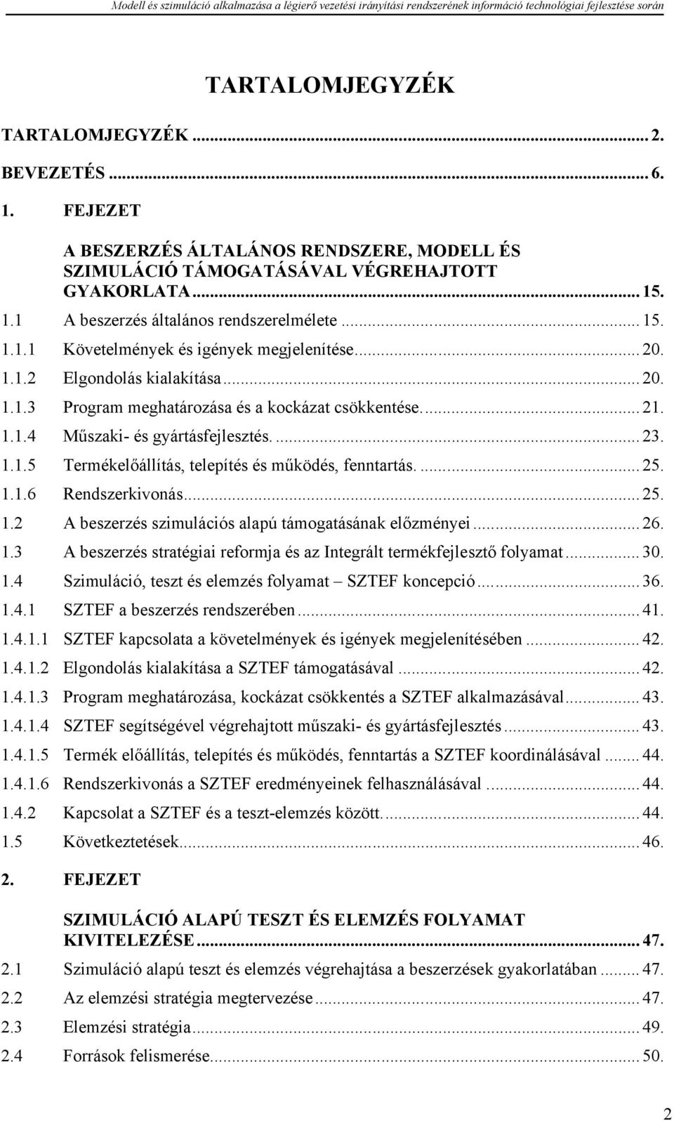 1.1.5 Termékelőállítás, telepítés és működés, fenntartás.... 25. 1.1.6 Rendszerkivonás... 25. 1.2 A beszerzés szimulációs alapú támogatásának előzményei... 26. 1.3 A beszerzés stratégiai reformja és az Integrált termékfejlesztő folyamat.