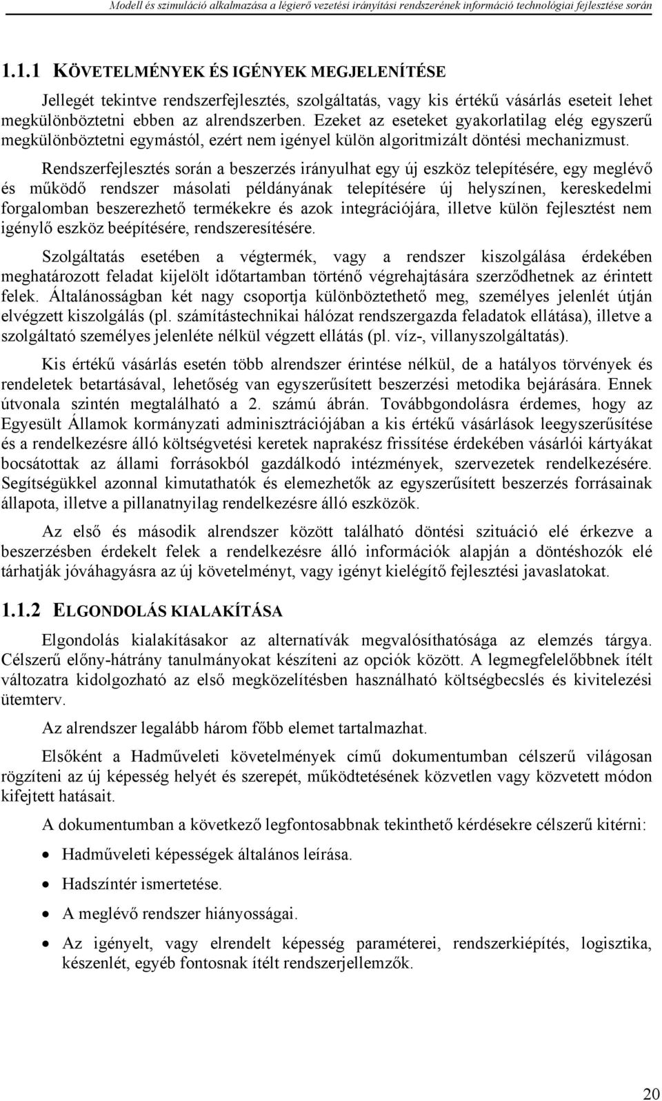 Rendszerfejlesztés során a beszerzés irányulhat egy új eszköz telepítésére, egy meglévő és működő rendszer másolati példányának telepítésére új helyszínen, kereskedelmi forgalomban beszerezhető