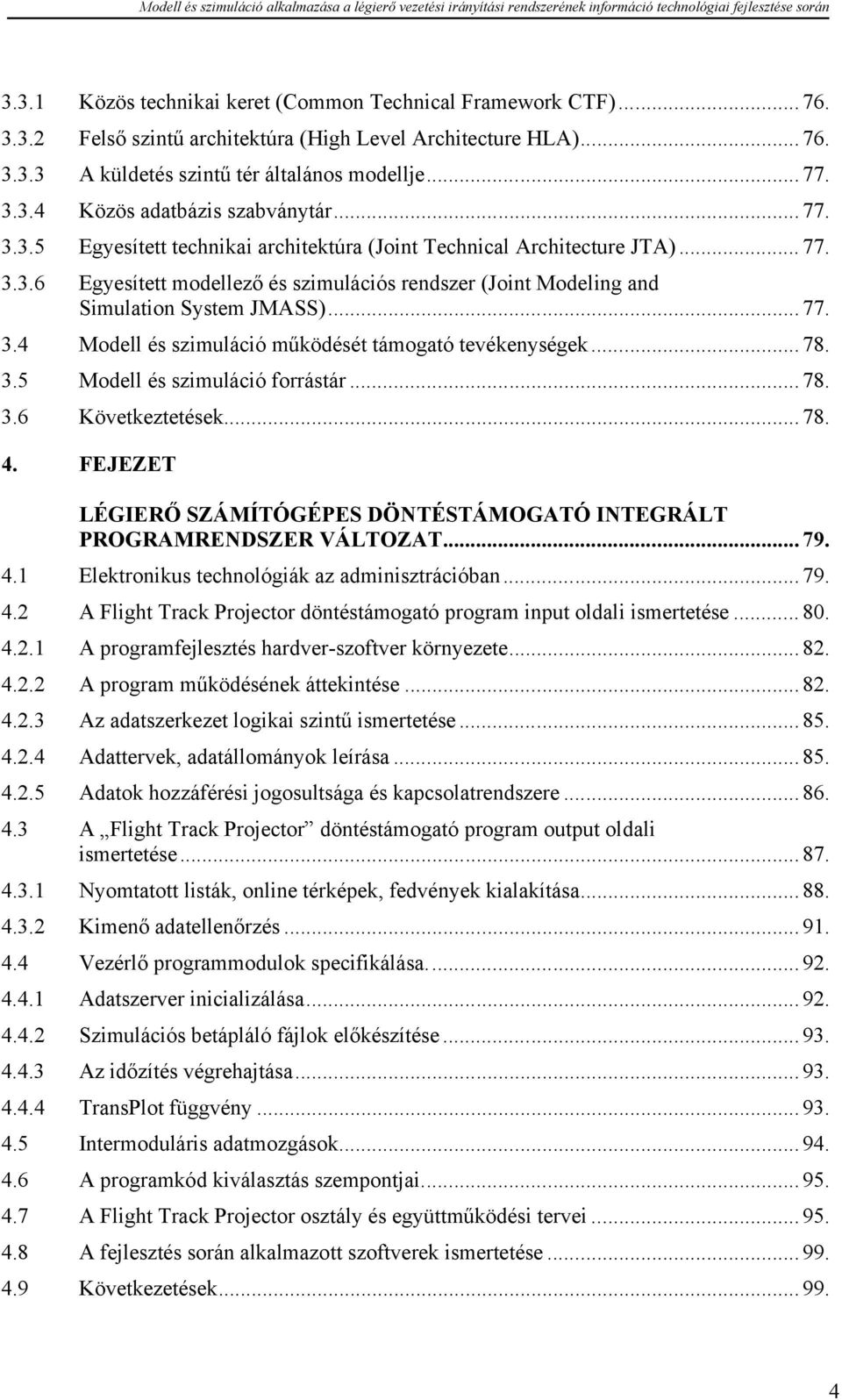 .. 78. 3.5 Modell és szimuláció forrástár... 78. 3.6 Következtetések... 78. 4. FEJEZET LÉGIERŐ SZÁMÍTÓGÉPES DÖNTÉSTÁMOGATÓ INTEGRÁLT PROGRAMRENDSZER VÁLTOZAT... 79. 4.1 Elektronikus technológiák az adminisztrációban.