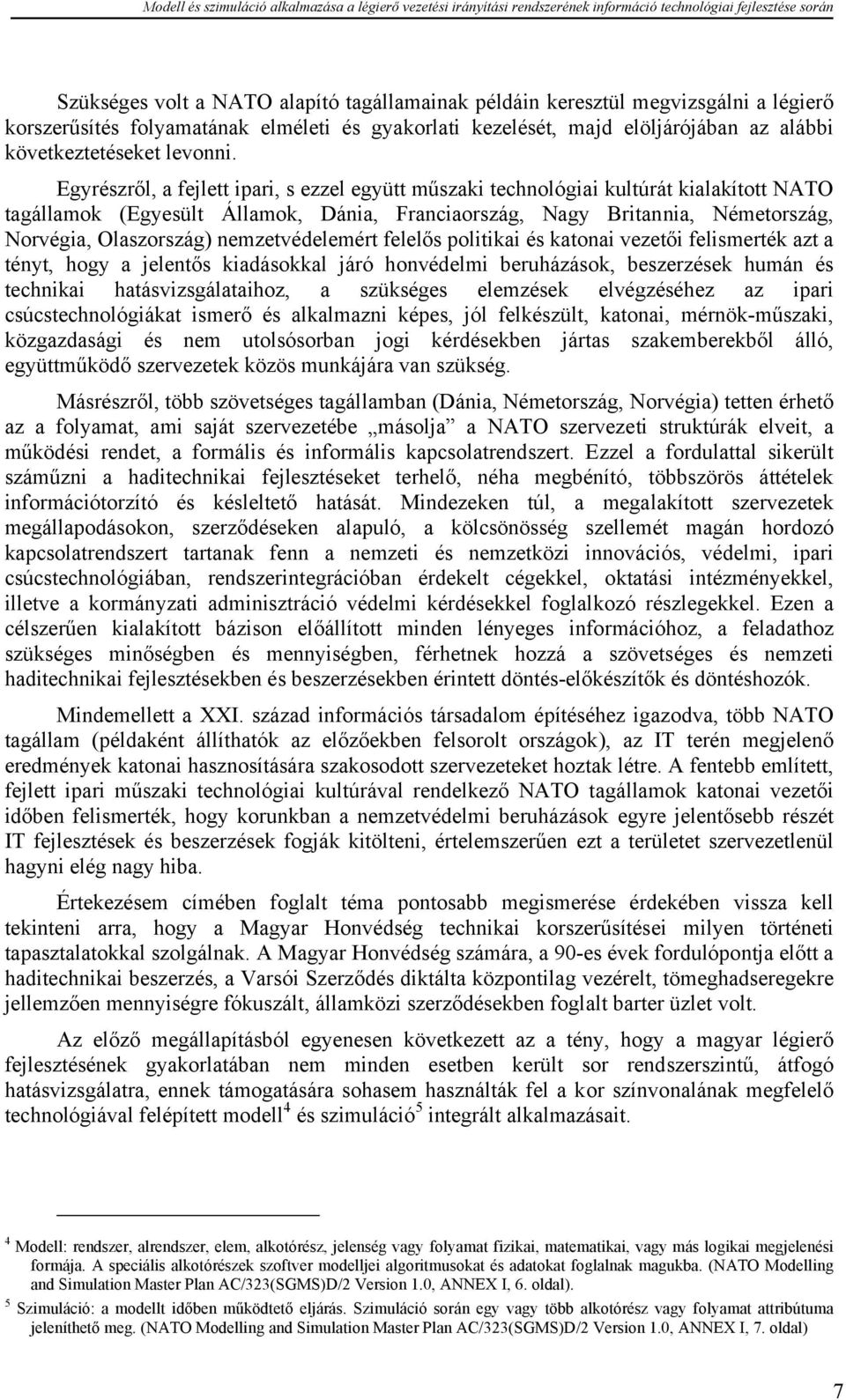 Egyrészről, a fejlett ipari, s ezzel együtt műszaki technológiai kultúrát kialakított NATO tagállamok (Egyesült Államok, Dánia, Franciaország, Nagy Britannia, Németország, Norvégia, Olaszország)