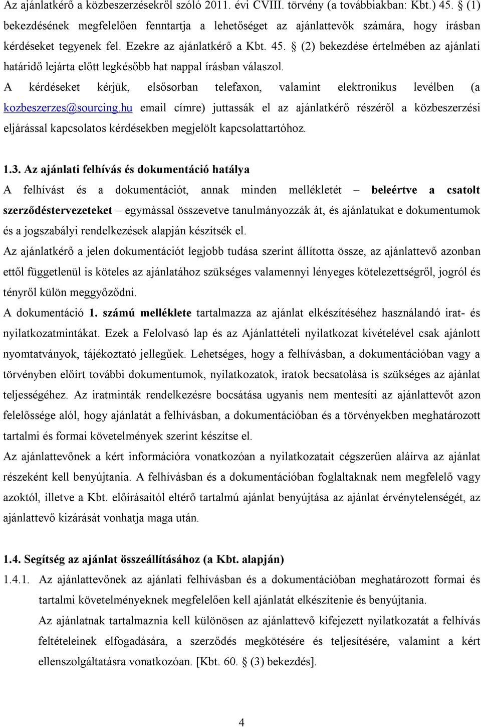 (2) bekezdése értelmében az ajánlati határidő lejárta előtt legkésőbb hat nappal írásban válaszol. A kérdéseket kérjük, elsősorban telefaxon, valamint elektronikus levélben (a kozbeszerzes@sourcing.