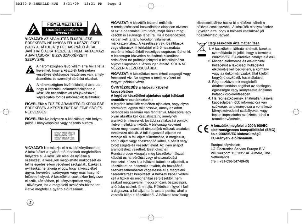 A háromszögben lévő villám arra hívja fel a figyelmet, hogy a készülék belsejében veszélyes elektromos feszültség van, amely áramütést és személyi sérülést okozhat.