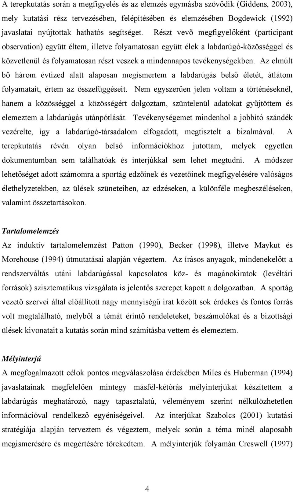 Részt vevő megfigyelőként (participant observation) együtt éltem, illetve folyamatosan együtt élek a labdarúgó-közösséggel és közvetlenül és folyamatosan részt veszek a mindennapos tevékenységekben.