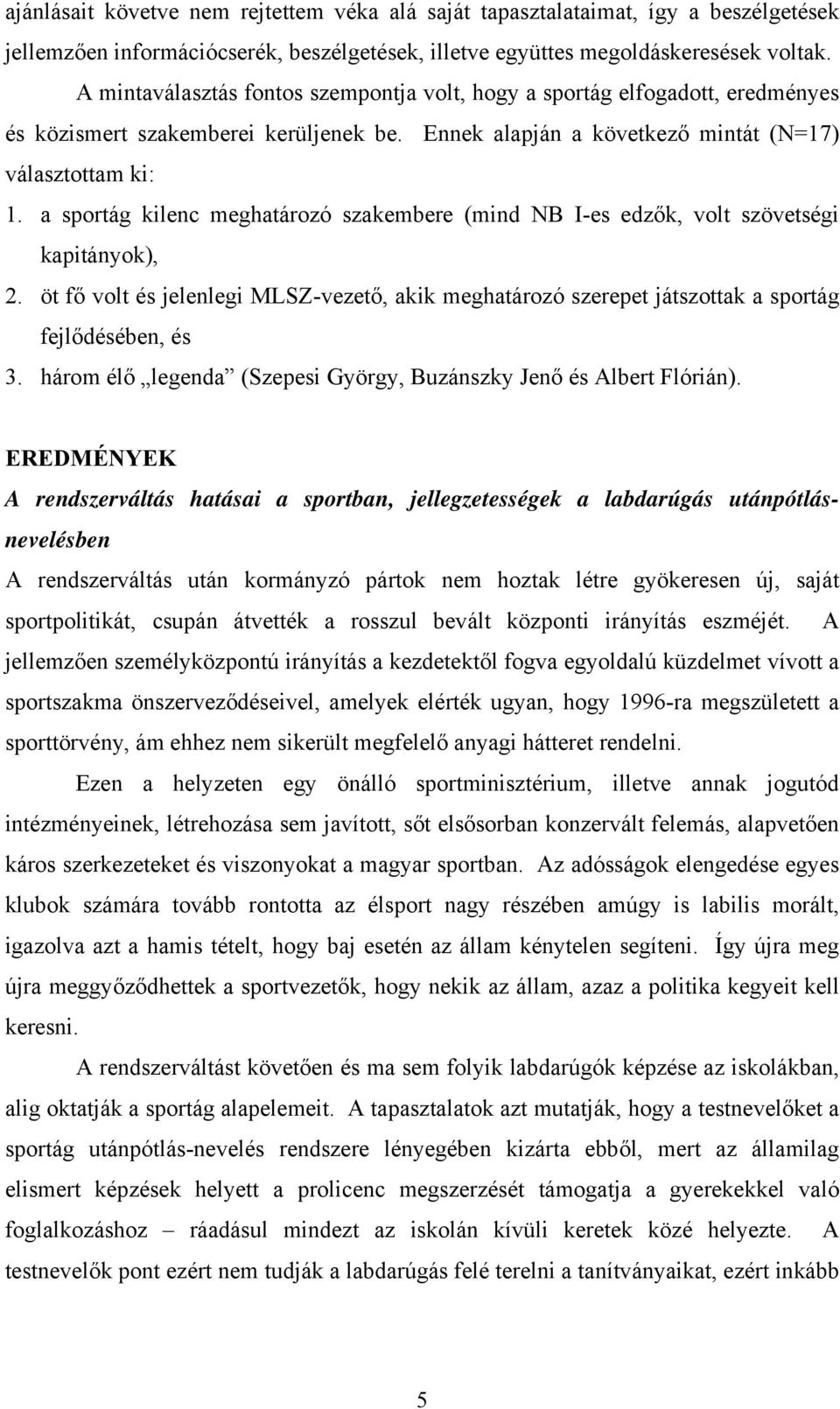 a sportág kilenc meghatározó szakembere (mind NB I-es edzők, volt szövetségi kapitányok), 2. öt fő volt és jelenlegi MLSZ-vezető, akik meghatározó szerepet játszottak a sportág fejlődésében, és 3.