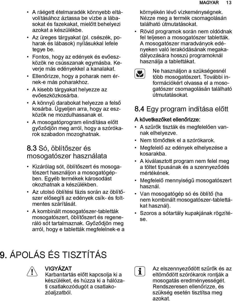 Ellenőrizze, hogy a poharak nem érnek-e más poharakhoz. A kisebb tárgyakat helyezze az evőeszközkosárba. A könnyű darabokat helyezze a felső kosárba.