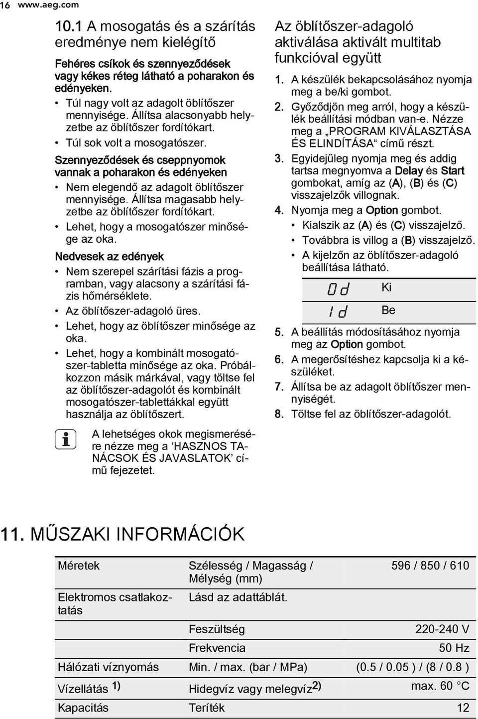 Szennyeződések és cseppnyomok vannak a poharakon és edényeken Nem elegendő az adagolt öblítőszer mennyisége. Állítsa magasabb helyzetbe az öblítőszer fordítókart.