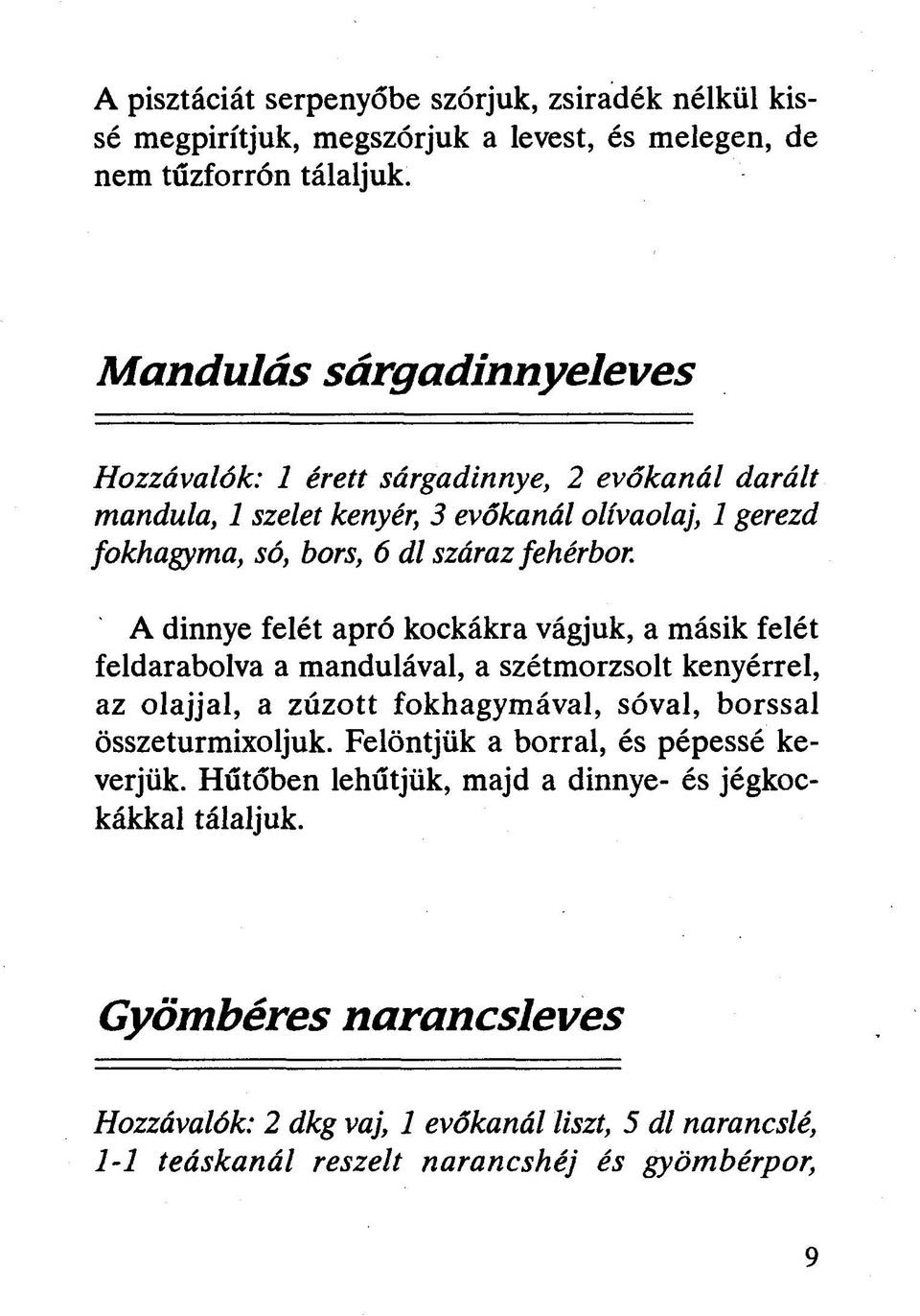 A dinnye felét apró kockákra vágjuk, a másik felét feldarabolva a mandulával, a szétmorzsolt kenyérrel, az olajjal, a zúzott fokhagymával, sóval, borssal összeturmixoljuk.