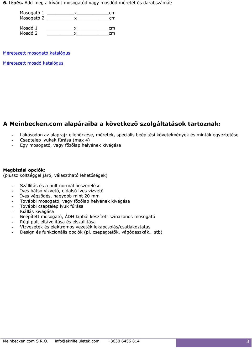 com alapáraiba a következő szolgáltatások tartoznak: - Lakásodon az alaprajz ellenörzése, méretek, speciális beépítési követelmények és minták egyeztetése - Csaptelep lyukak fúrása (max 4) - Egy