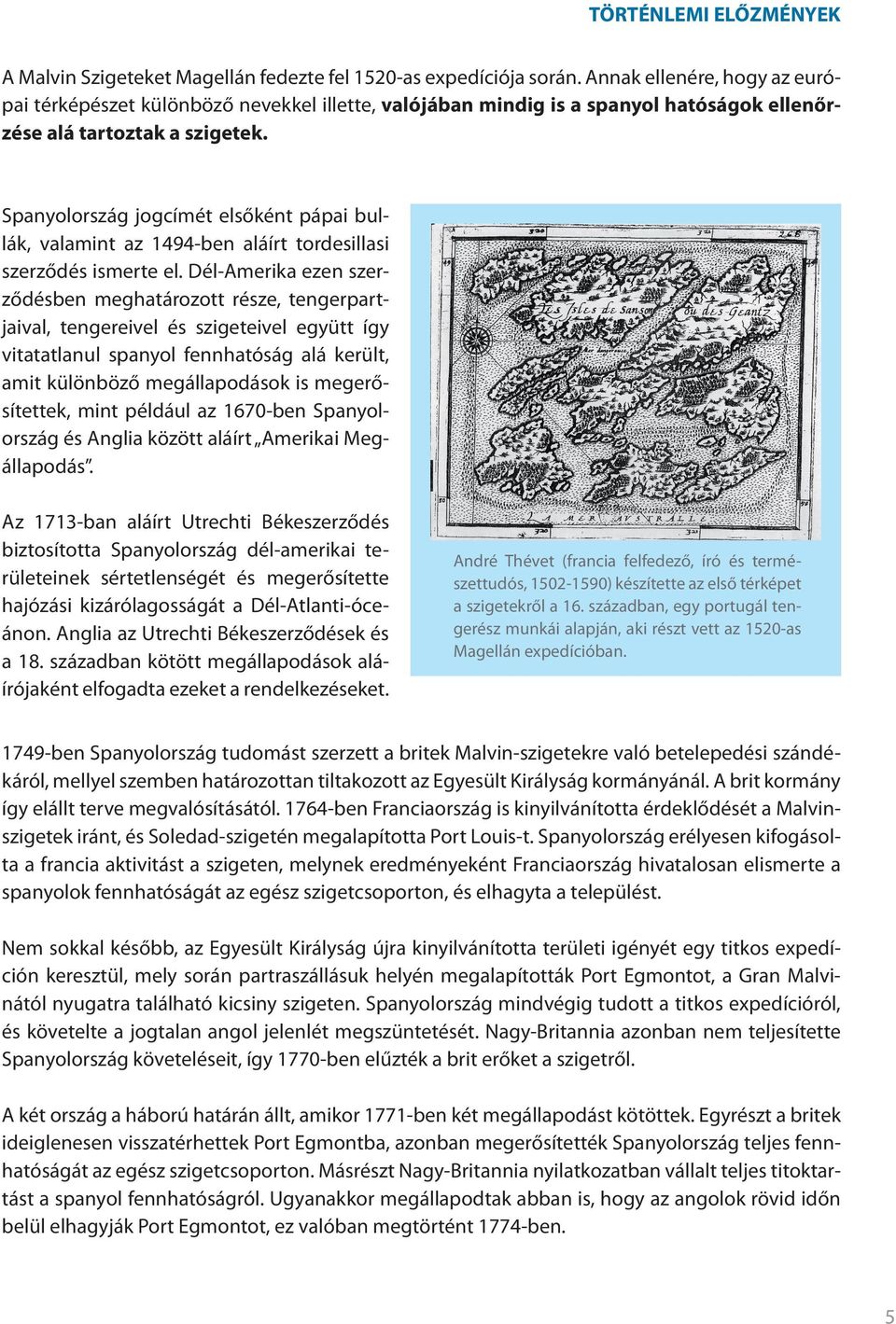 Spanyolország jogcímét elsőként pápai bullák, valamint az 1494-ben aláírt tordesillasi szerződés ismerte el.