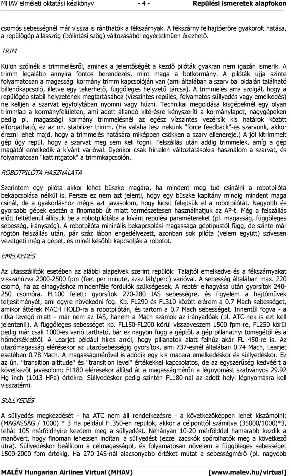 TRIM Külön szólnék a trimmelésről, aminek a jelentőségét a kezdő pilóták gyakran nem igazán ismerik. A trimm legalább annyira fontos berendezés, mint maga a botkormány.