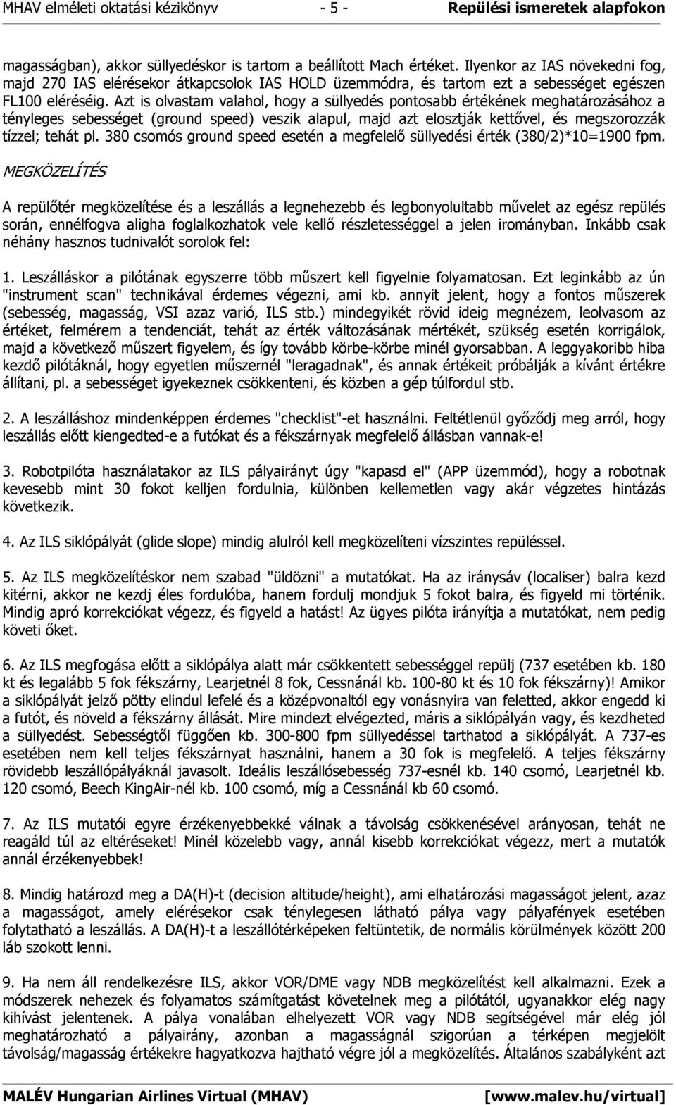 Azt is olvastam valahol, hogy a süllyedés pontosabb értékének meghatározásához a tényleges sebességet (ground speed) veszik alapul, majd azt elosztják kettővel, és megszorozzák tízzel; tehát pl.