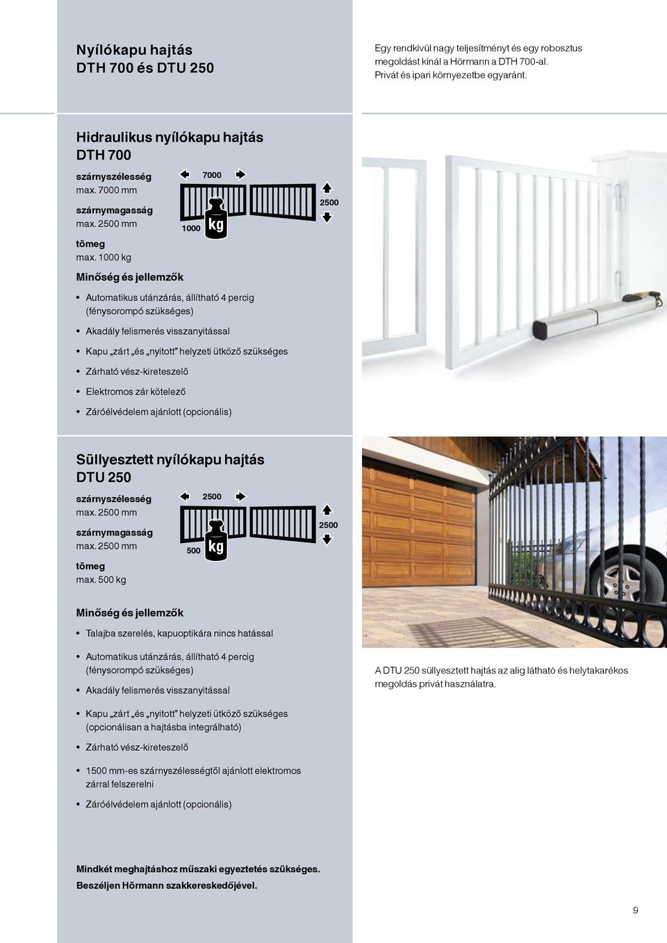 1000 kg Minőség és jellemzők 1000 7000 2500 Automatikus utánzárás, állítható 4 percig (fénysorompó szükséges) Akadály felismerés visszanyitással Kapu zárt és nyitott helyzeti ütköző szükséges Zárható