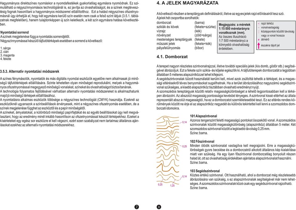 Ezt a hatást négyszínes ofszetnyomásnál úgy érhetjük el, hogy két egymásra kerülő szín esetén nem csak a felső színt látjuk (3.5.1.