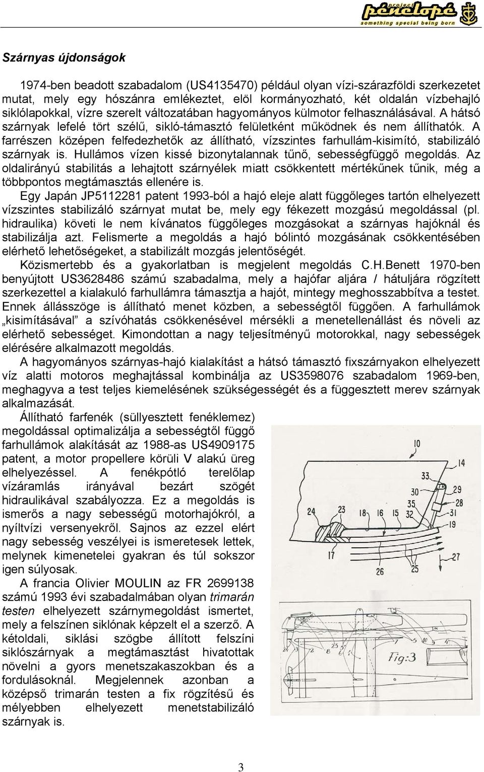 A farrészen középen felfedezhetők az állítható, vízszintes farhullám-kisimító, stabilizáló szárnyak is. Hullámos vízen kissé bizonytalannak tűnő, sebességfüggő megoldás.