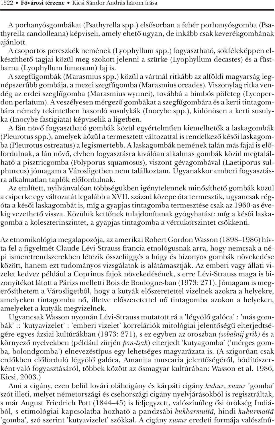 ) fogyasztható, sokféleképpen elkészíthetô tagjai közül meg szokott jelenni a szürke (Lyophyllum decastes) és a füstbarna (Lyophyllum fumosum) faj is. A szegfûgombák (Marasmius spp.