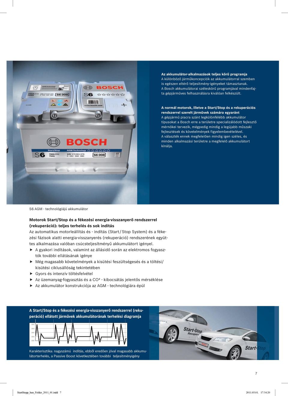 A normál motorok, illetve a Start/Stop és a rekuperációs rendszerrel szerelt járművek számára egyaránt A gépjármű piacra szánt legkülönfélébb akkumulátor típusokat a Bosch erre a területre