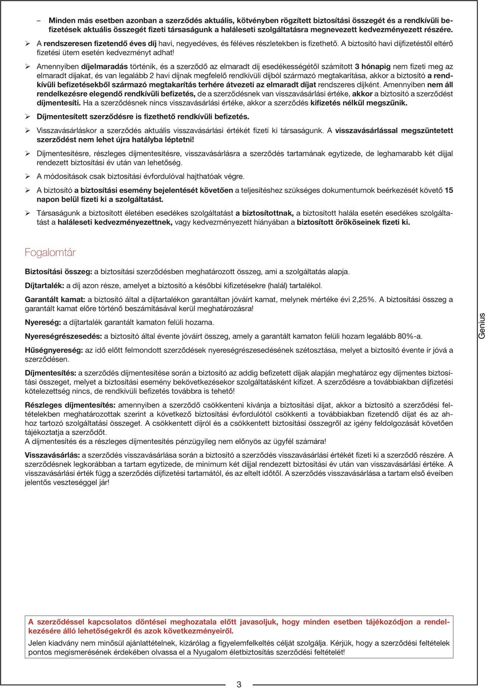 Amennyiben díjelmaradás történik, és a szerződő az elmaradt díj esedékességétől számított 3 hónapig nem fizeti meg az elmaradt díjakat, és van legalább 2 havi díjnak megfelelő rendkívüli díjból