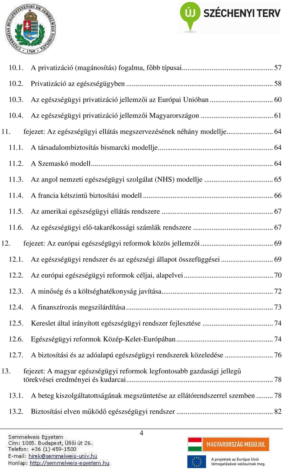 A Szemaskó modell... 64 11.3. Az angol nemzeti egészségügyi szolgálat (NHS) modellje... 65 11.4. A francia kétszintű biztosítási modell... 66 11.5. Az amerikai egészségügyi ellátás rendszere... 67 11.