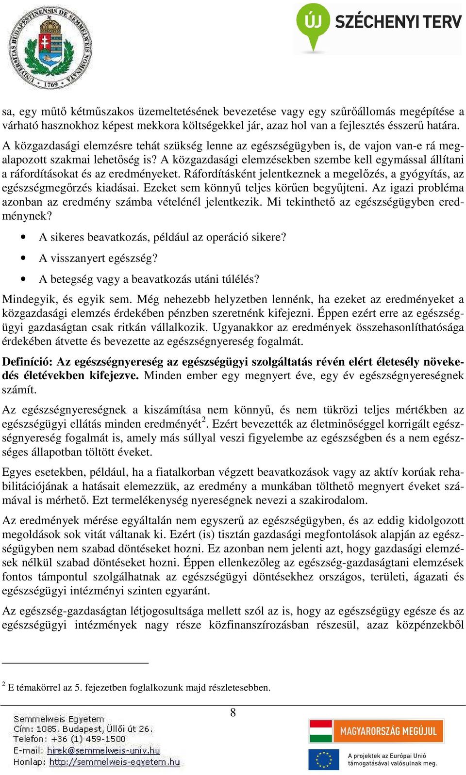 A közgazdasági elemzésekben szembe kell egymással állítani a ráfordításokat és az eredményeket. Ráfordításként jelentkeznek a megelőzés, a gyógyítás, az egészségmegőrzés kiadásai.