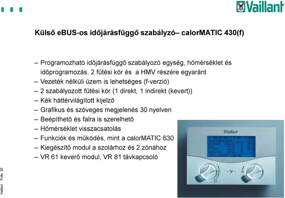 (kevert)) Kék háttérvilágított kijelző Grafikus és szöveges megjelenés 30 nyelven Beépíthető és falra is szerelhető Hőmérséklet