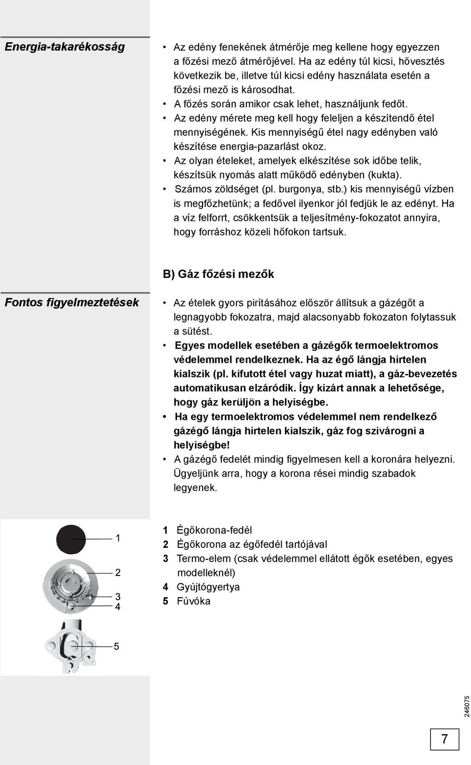 Az edény mérete meg kell hogy feleljen a készítendő étel mennyiségének. Kis mennyiségű étel nagy edényben való készítése energia-pazarlást okoz.