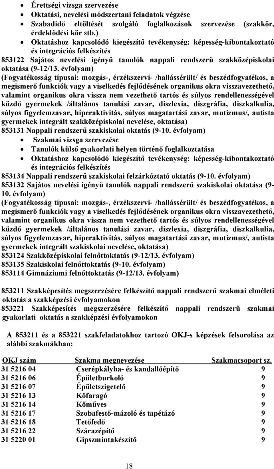 évfolyam) (Fogyatékosság típusai: mozgás-, érzékszervi- /hallássérült/ és beszédfogyatékos, a megismerő funkciók vagy a viselkedés fejlődésének organikus okra visszavezethető, valamint organikus okra