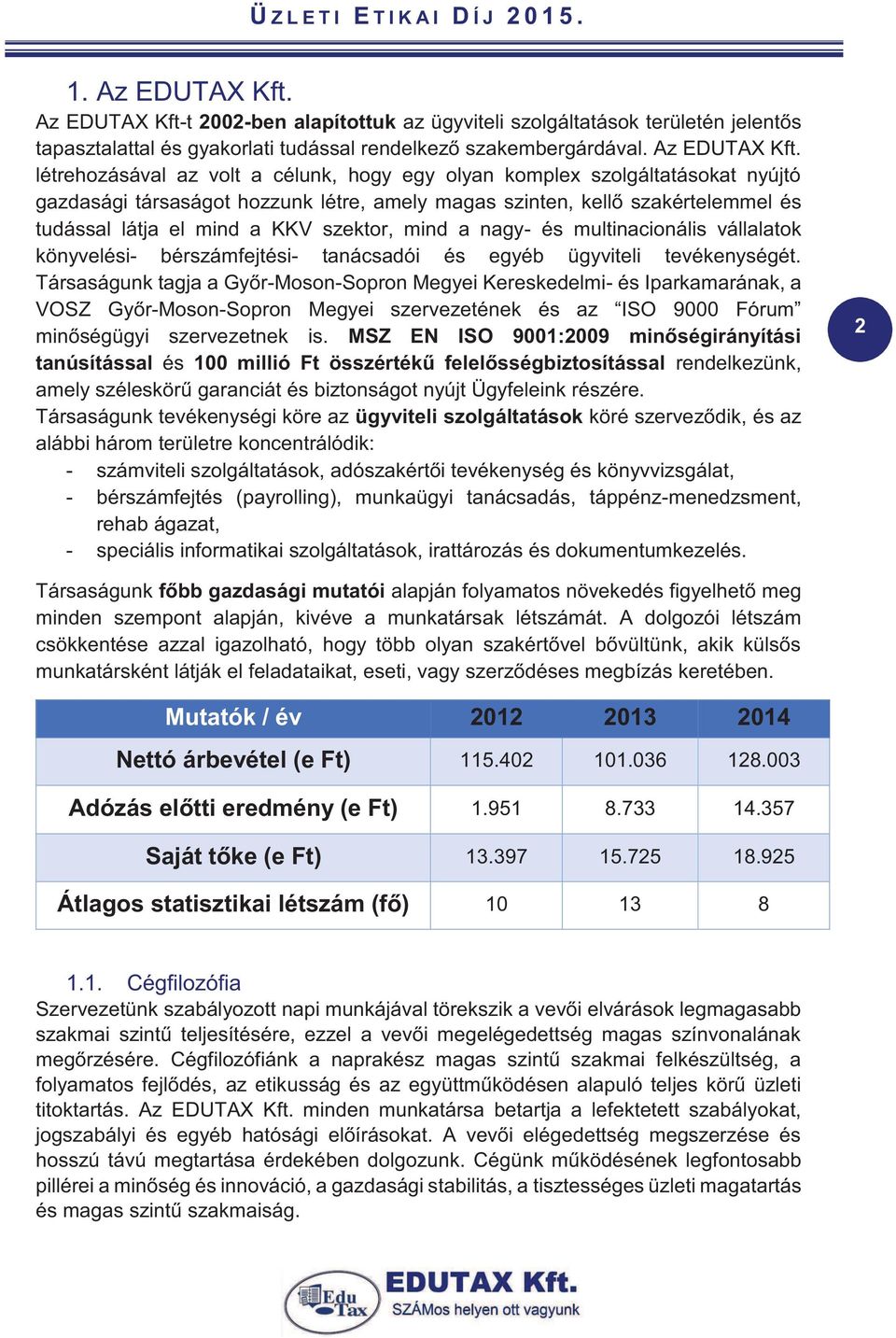 létrehozásával az volt a célunk, hogy egy olyan komplex szolgáltatásokat nyújtó gazdasági társaságot hozzunk létre, amely magas szinten, kellő szakértelemmel és tudással látja el mind a KKV szektor,