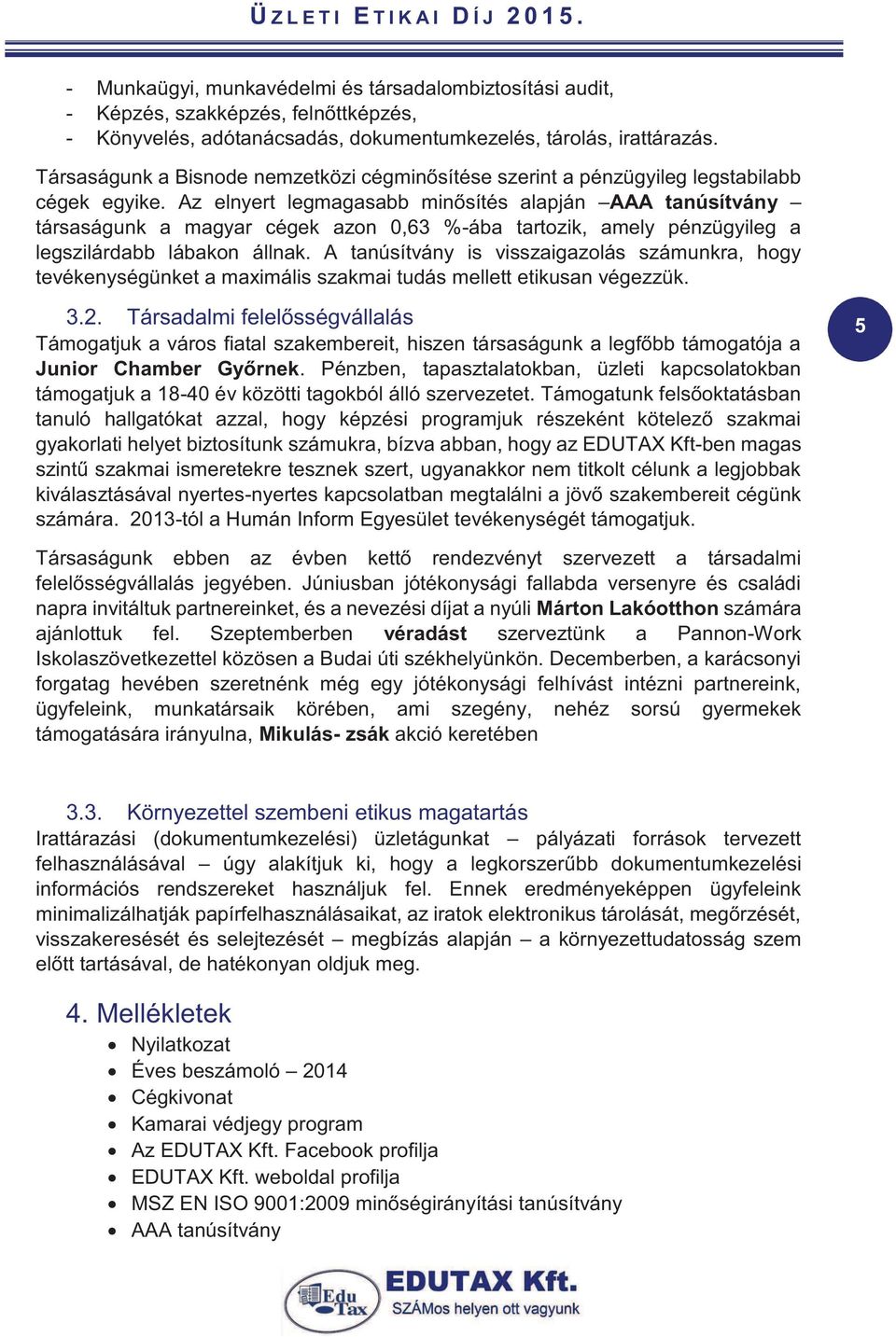 Társaságunk a Bisnode nemzetközi cégminősítése szerint a pénzügyileg legstabilabb cégek egyike.