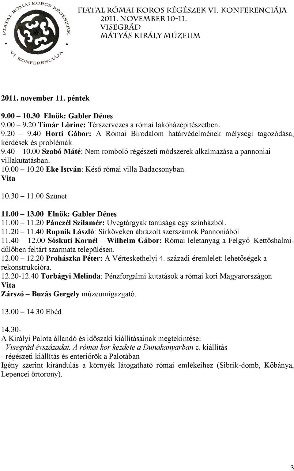 20 Eke István: Késő római villa Badacsonyban. 10.30 11.00 Szünet 11.00 13.00 Elnök: Gabler Dénes 11.00 11.20 Pánczél Szilamér: Üvegtárgyak tanúsága egy színházból. 11.20 11.