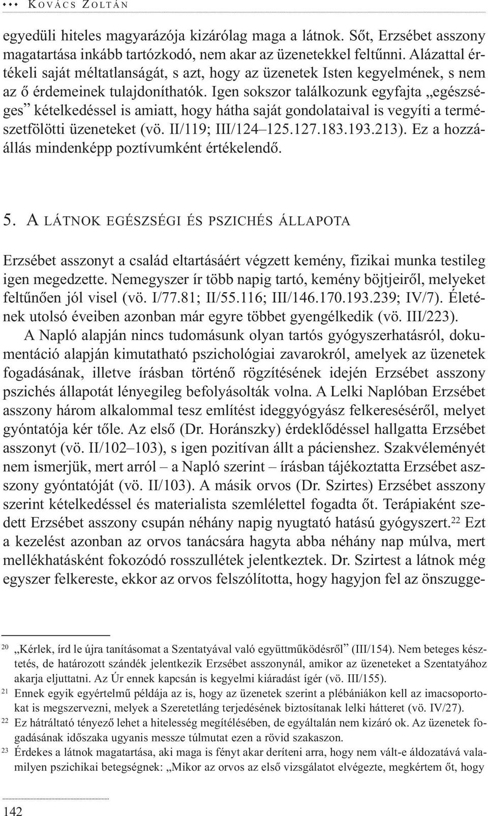 Igen sokszor találkozunk egyfajta egészséges kételkedéssel is amiatt, hogy hátha saját gondolataival is vegyíti a természetfölötti üzeneteket (vö. II/119; III/124 125.127.183.193.213).