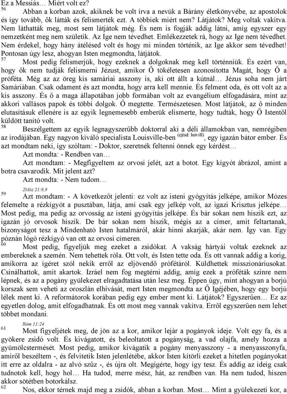 Emlékezzetek rá, hogy az Ige nem tévedhet. Nem érdekel, hogy hány átélésed volt és hogy mi minden történik, az Ige akkor sem tévedhet! Pontosan úgy lesz, ahogyan Isten megmondta, látjátok.